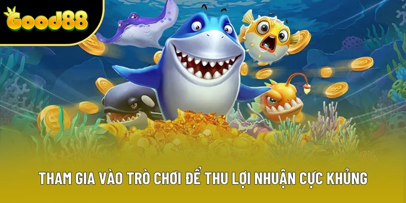 Tham gia vào trò chơi để thu lợi nhuận cực khủng