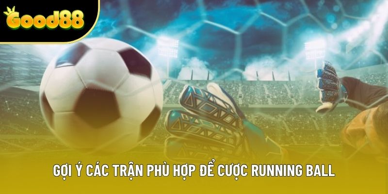 Gợi ý các trận phù hợp để cược Running Ball