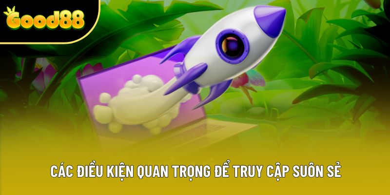Các điều kiện quan trọng để truy cập suôn sẻ