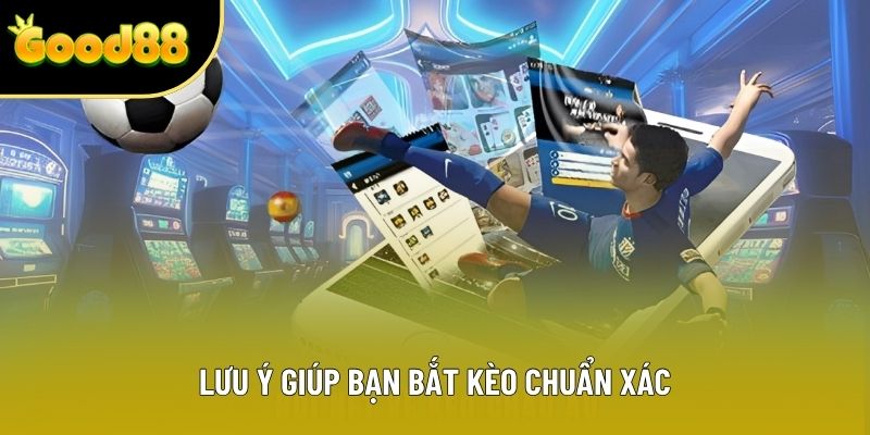 Lưu ý giúp bạn bắt kèo chuẩn xác