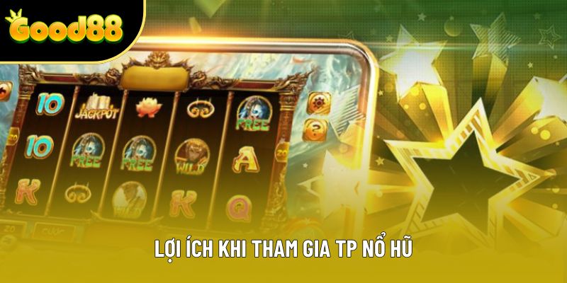 Lợi ích khi tham gia TP Nổ hũ