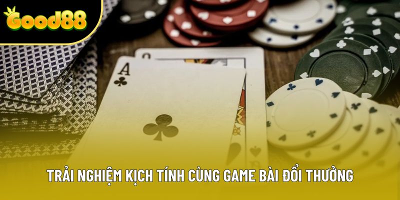 Trải nghiệm kịch tính cùng game bài đổi thưởng