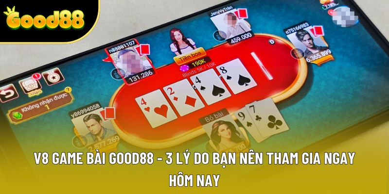 V8 Game Bài Good88 - 3 Lý Do Bạn Nên Tham Gia Ngay Hôm Nay